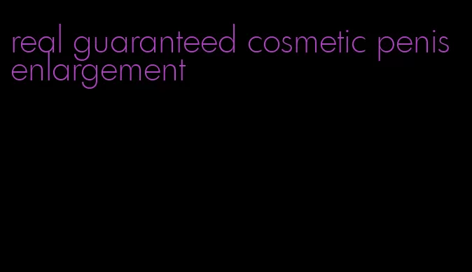 real guaranteed cosmetic penis enlargement