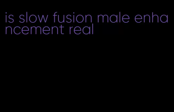 is slow fusion male enhancement real