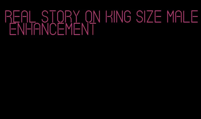 real story on king size male enhancement