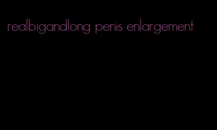 realbigandlong penis enlargement