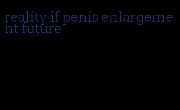 reality if penis enlargement future