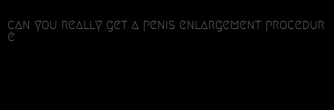 can you really get a penis enlargement procedure