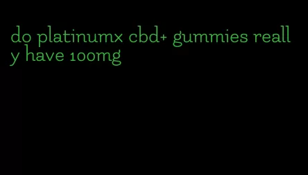 do platinumx cbd+ gummies really have 100mg