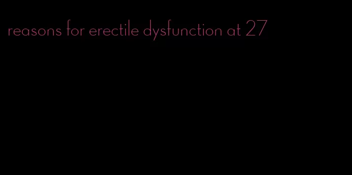 reasons for erectile dysfunction at 27