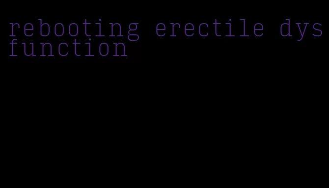 rebooting erectile dysfunction