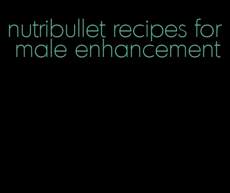 nutribullet recipes for male enhancement