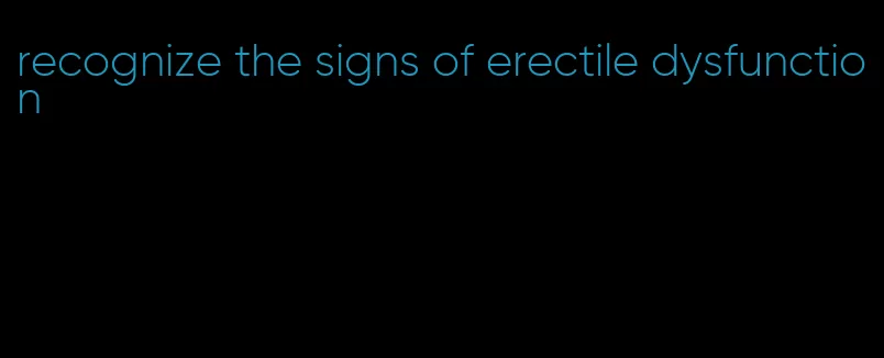 recognize the signs of erectile dysfunction