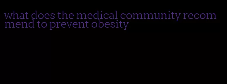 what does the medical community recommend to prevent obesity