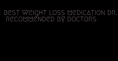 best weight loss medication dr. recommended by doctors