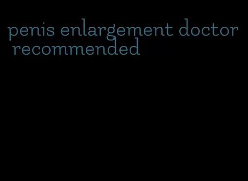 penis enlargement doctor recommended