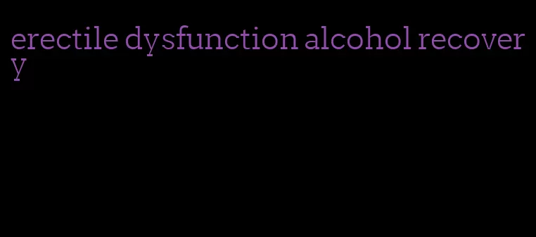 erectile dysfunction alcohol recovery