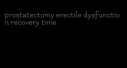 prostatectomy erectile dysfunction recovery time