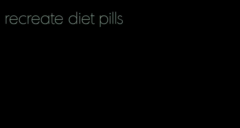 recreate diet pills