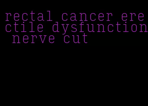 rectal cancer erectile dysfunction nerve cut