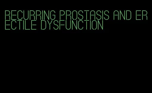 recurring prostasis and erectile dysfunction