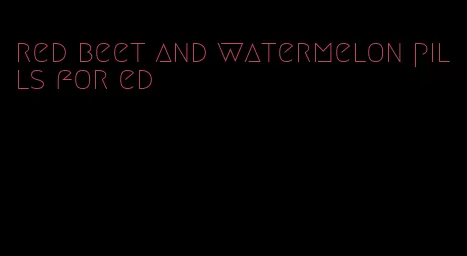 red beet and watermelon pills for ed