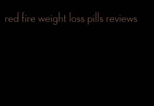 red fire weight loss pills reviews