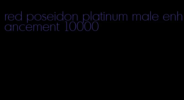 red poseidon platinum male enhancement 10000