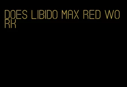 does libido max red work