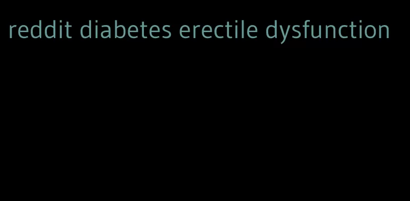 reddit diabetes erectile dysfunction