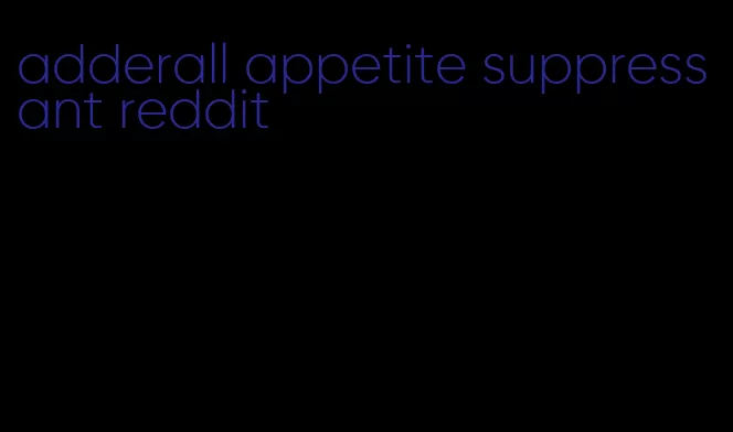 adderall appetite suppressant reddit