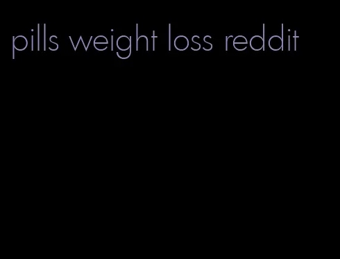 pills weight loss reddit