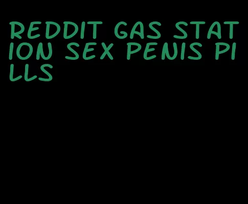 reddit gas station sex penis pills