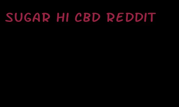 sugar hi cbd reddit