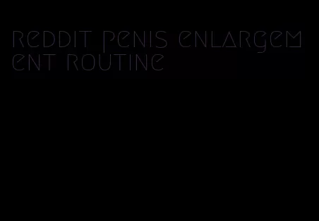 reddit penis enlargement routine