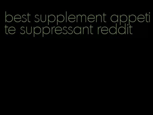 best supplement appetite suppressant reddit