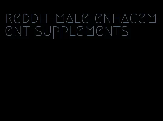 reddit male enhacement supplements