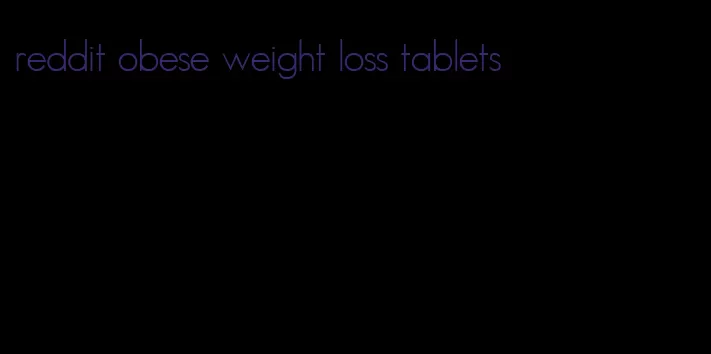 reddit obese weight loss tablets