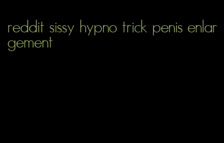 reddit sissy hypno trick penis enlargement