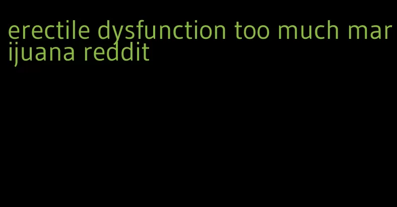 erectile dysfunction too much marijuana reddit