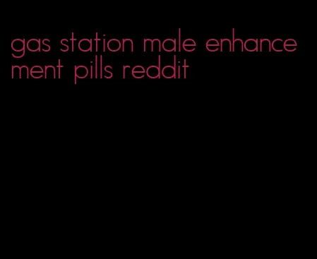 gas station male enhancement pills reddit