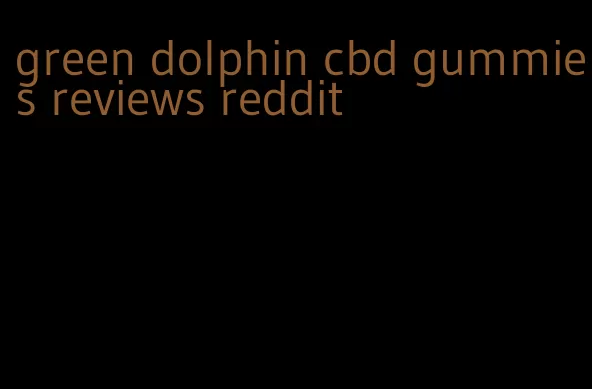 green dolphin cbd gummies reviews reddit