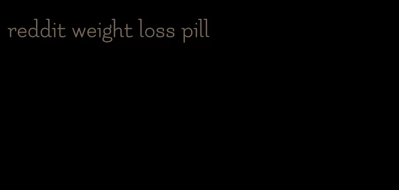 reddit weight loss pill