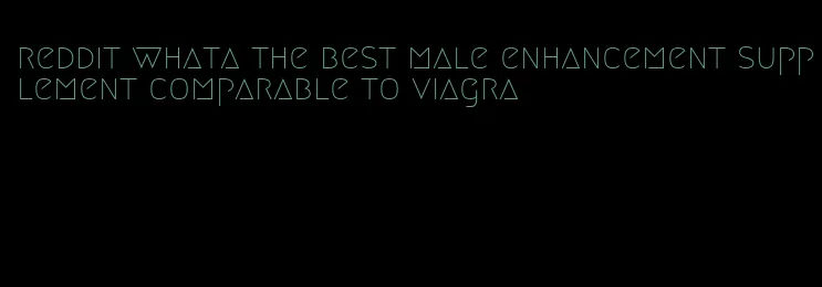 reddit whata the best male enhancement supplement comparable to viagra