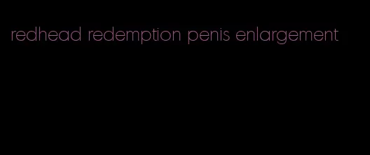 redhead redemption penis enlargement