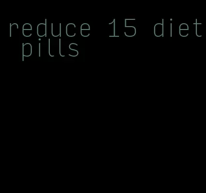 reduce 15 diet pills