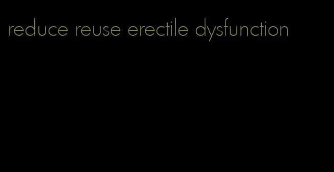 reduce reuse erectile dysfunction