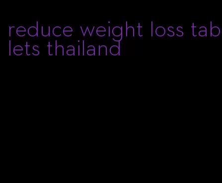 reduce weight loss tablets thailand