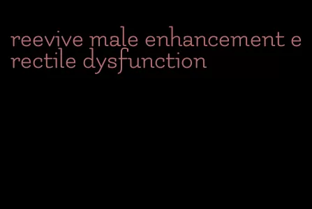 reevive male enhancement erectile dysfunction