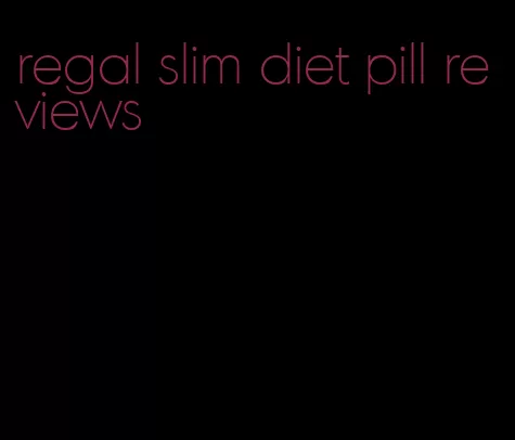 regal slim diet pill reviews