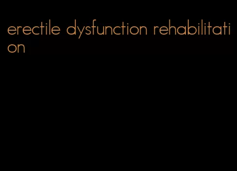 erectile dysfunction rehabilitation