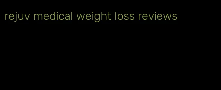 rejuv medical weight loss reviews