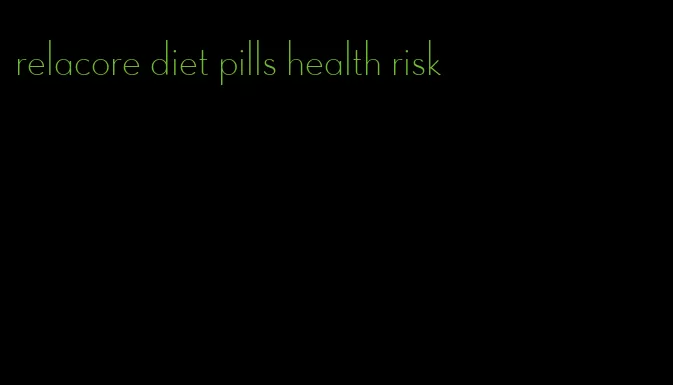 relacore diet pills health risk