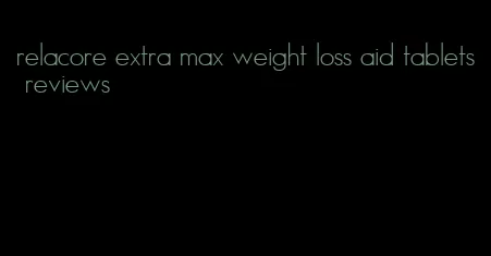 relacore extra max weight loss aid tablets reviews