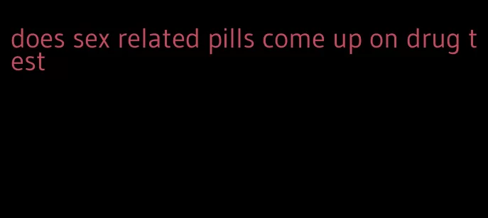 does sex related pills come up on drug test