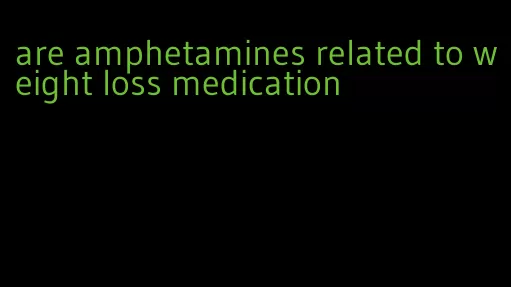 are amphetamines related to weight loss medication